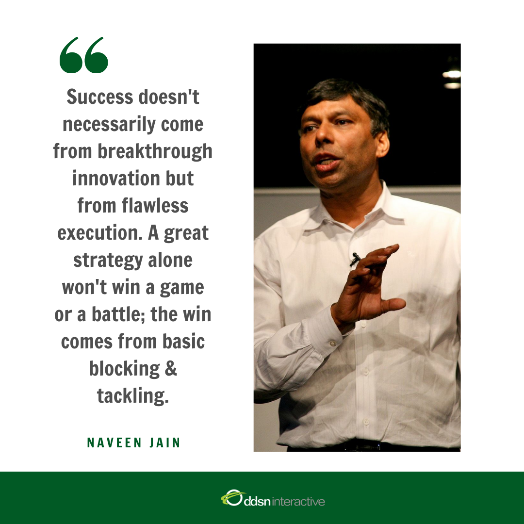 Graphic depicting Naveen Jain and his quote "Success doesn't necessarily come from breakthrough innovation but from flawless execution. A great strategy alone won't win a game or a battle; the win comes from basic blocking and tackling."